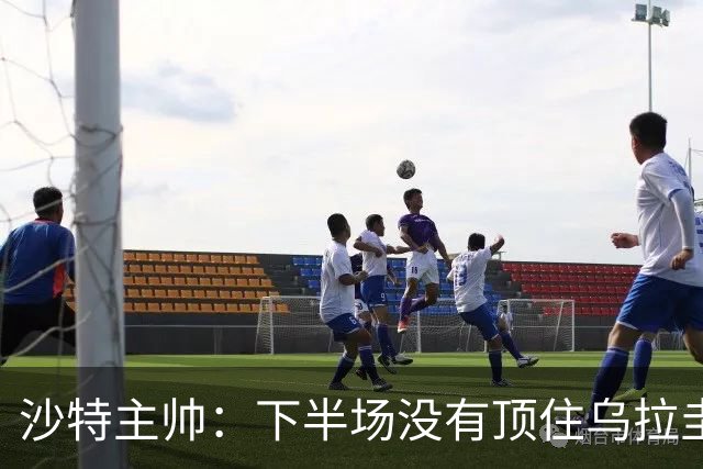 沙特主帅：下半场没有顶住乌拉圭的压力 上半场我们踢得很好